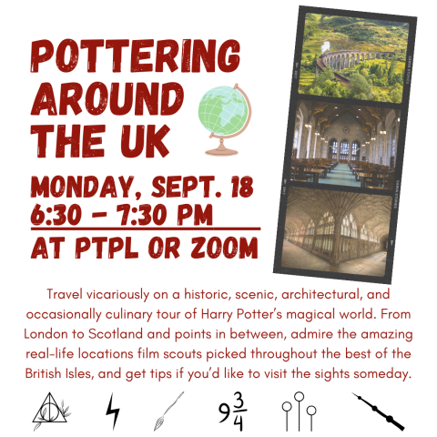 Pottering Around the UK Monday, Sept. 18, 6:30-7:30 pm at PTPL or Zoom. Travel vicariously on a historic, scenic, architectural, and occasionally culinary tour of Harry Potter’s magical world. From London to Scotland and points in between, admire the amazing real-life locations film scouts picked throughout the best of the British Isles, and get tips if you’d like to visit the sights someday.