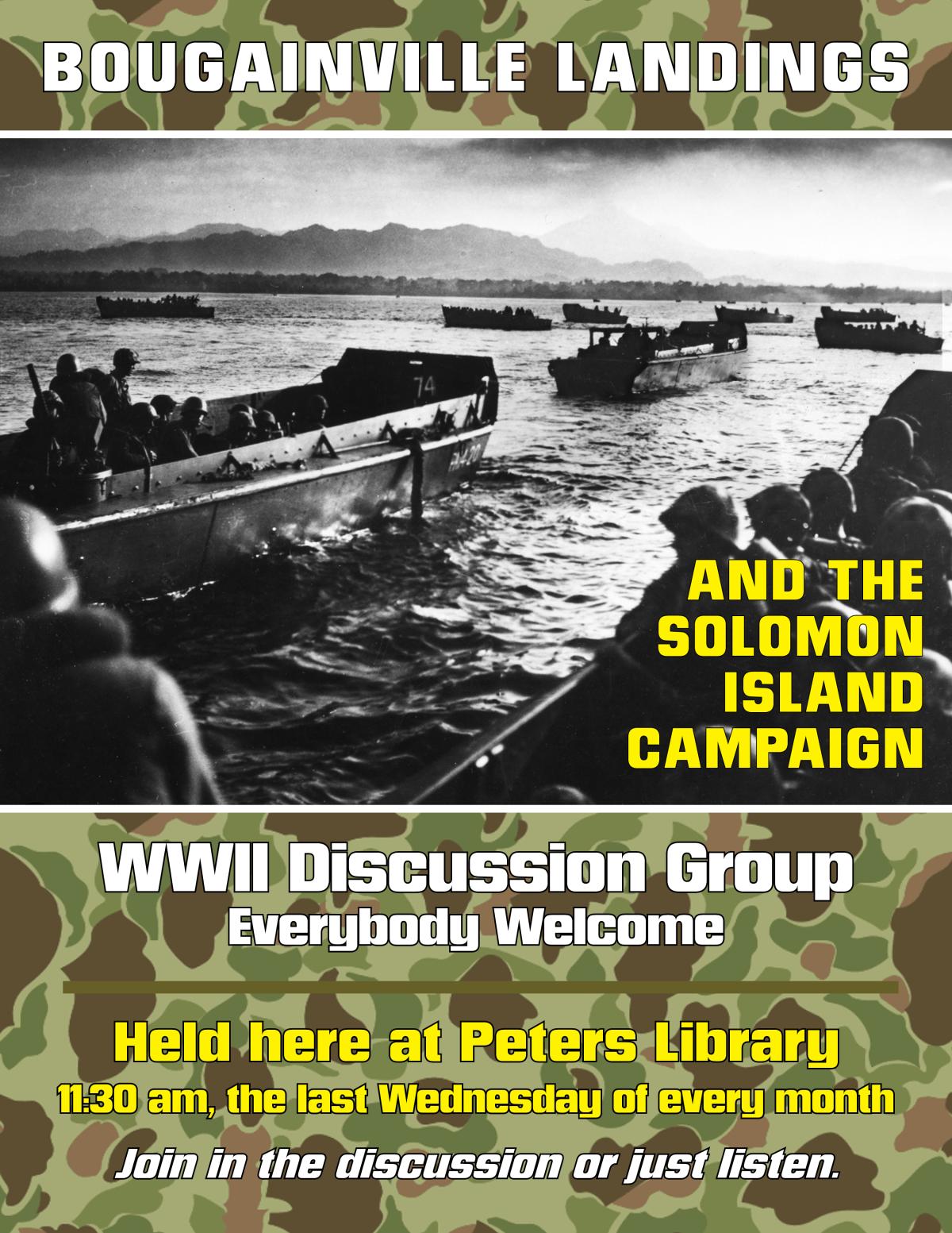 WWII Discussion Group Everybody Welcome July's Discussion Topic Bougainville Landings and the Solomon Island Campaign last Wednesday of the month at 11:30 am